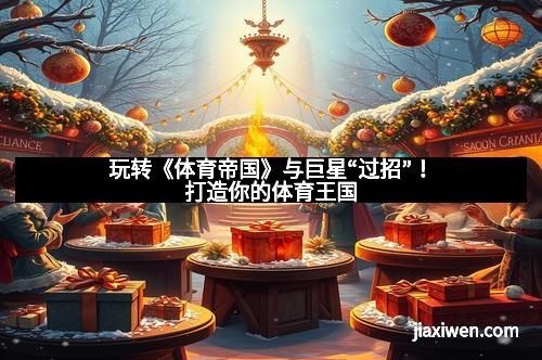 玩转《体育帝国》与巨星“过招”！打造你的体育王国