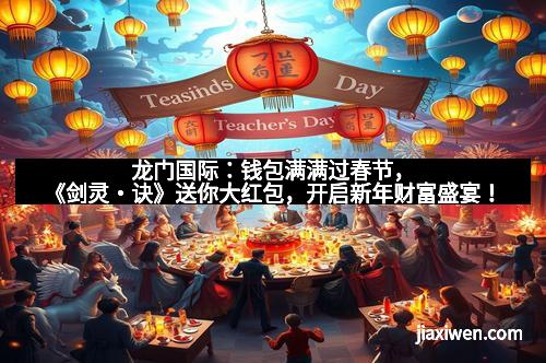 龙门国际：钱包满满过春节，《剑灵・诀》送你大红包，开启新年财富盛宴！